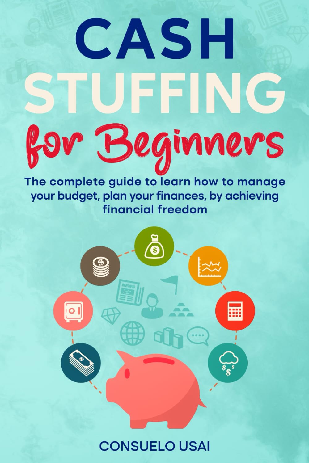 Cash Stuffing for Beginners: The complete guide to learn how to manage your budget, plan your finances, by achieving financial freedom