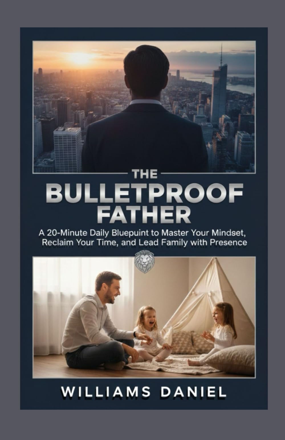 THE BULLETPROOF FATHER: A 20-Minute Daily Blueprint to Master Your Mindset, Reclaim Your Time, and Lead Your Family with Presence.