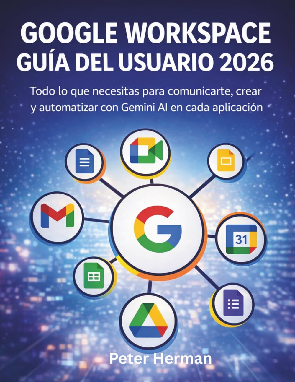 Google Workspace Guía Del Usuario 2026: Todo lo que necesitas para comunicarte, crear y automatizar con Gemini AI en cada aplicación