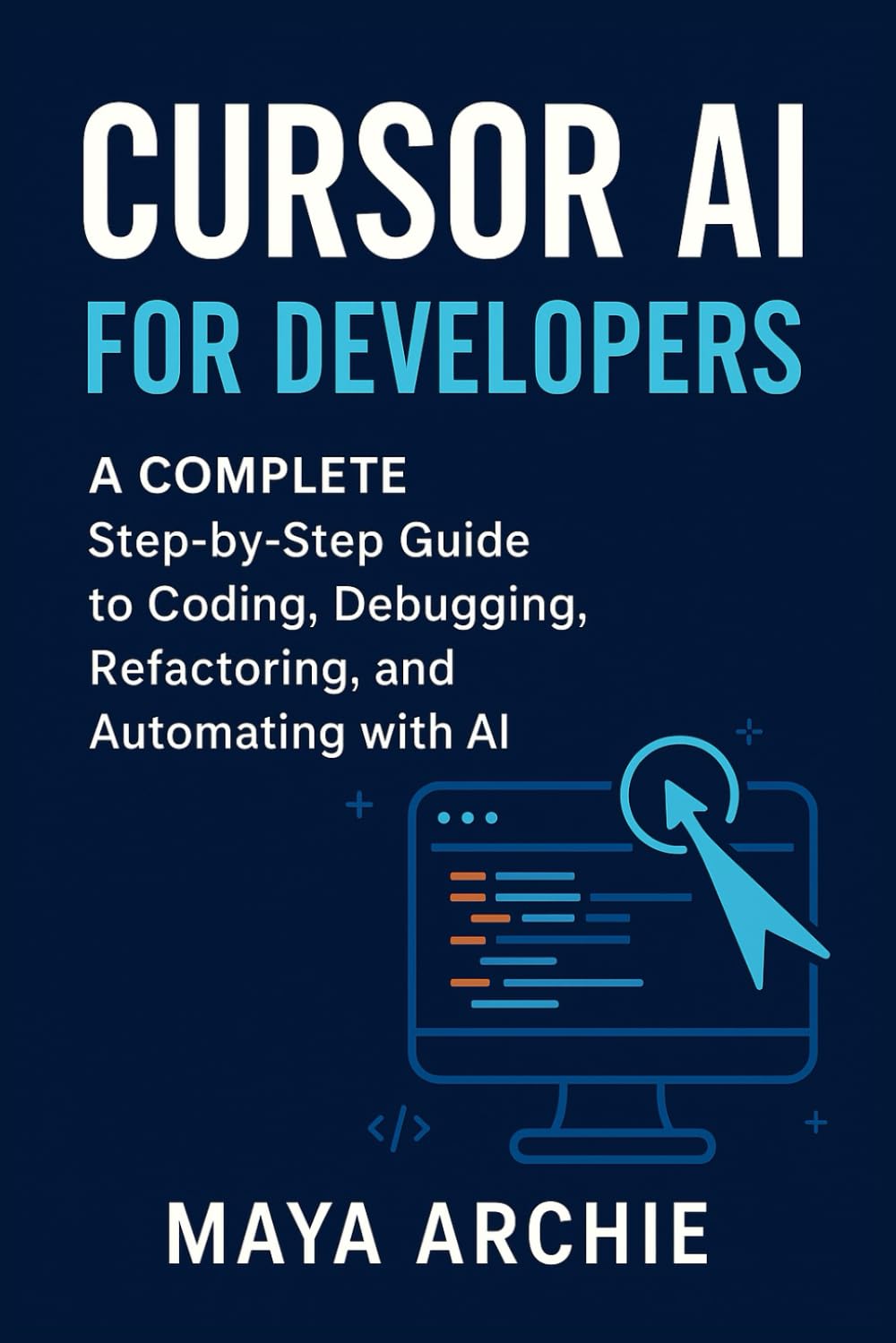 Cursor AI for Developers: A COMPLETE Step-by-Step Guide to Coding, Debugging, Refactoring, and Automating with AI