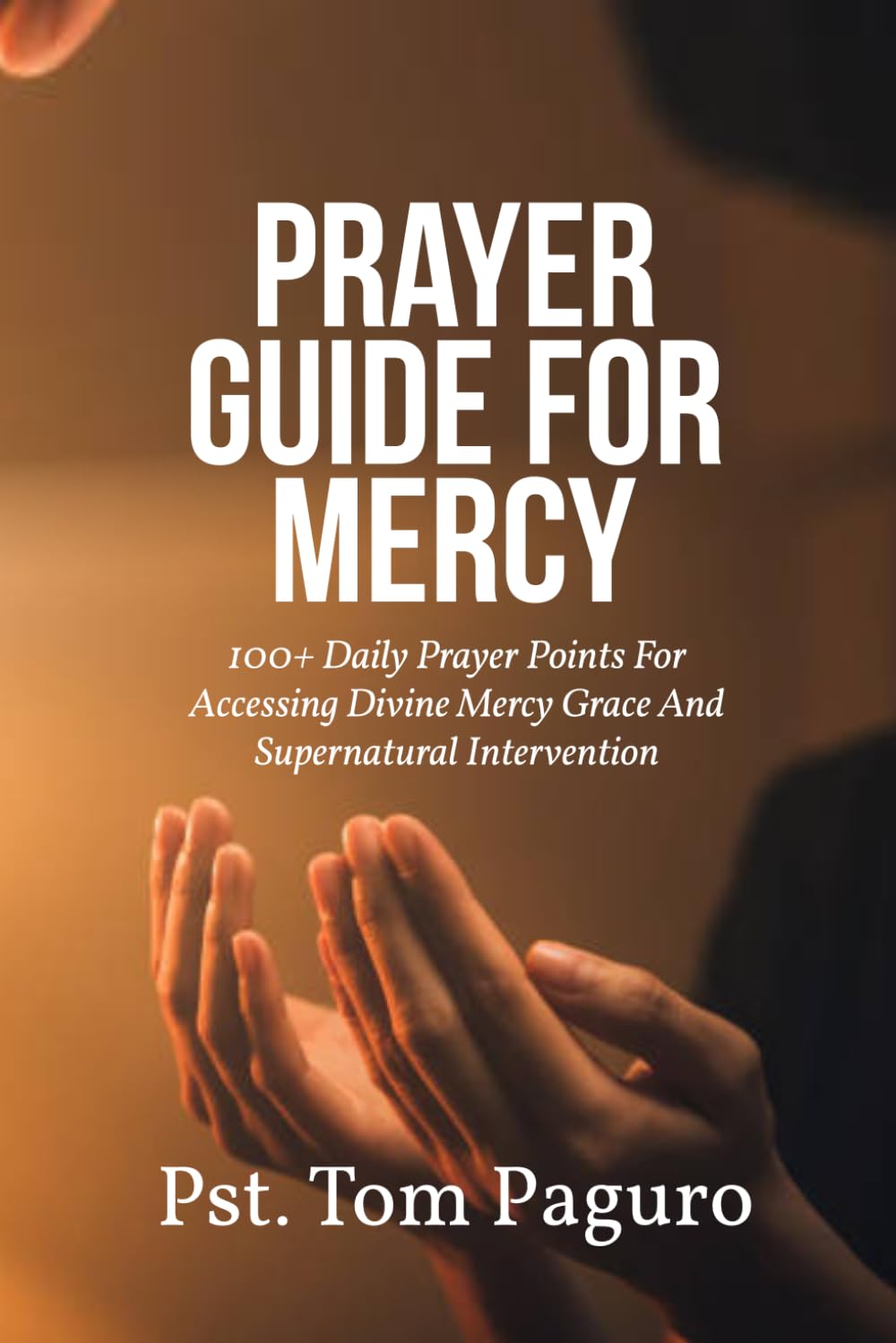 PRAYER GUIDE FOR MERCY: 100+ Daily Prayer Points For Accessing Divine Mercy Grace And Supernatural Intervention