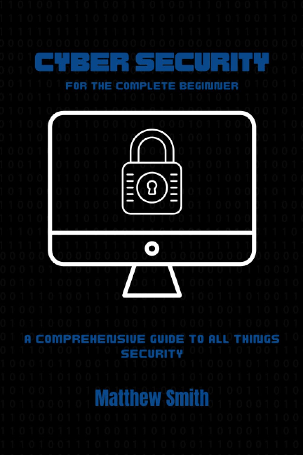 Cyber Security for the Complete Beginner: A comprehensive guide to all things security (Information Technology for the Complete Beginner)