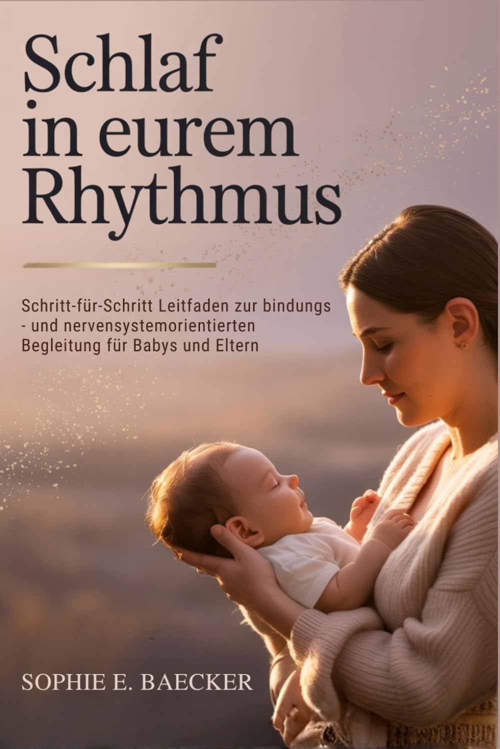 Schlaf In Eurem Rhythmus: Schritt-für-Schritt Leitfaden zur bindungs - und nervensystemorientierten Begleitung für Babys und Eltern