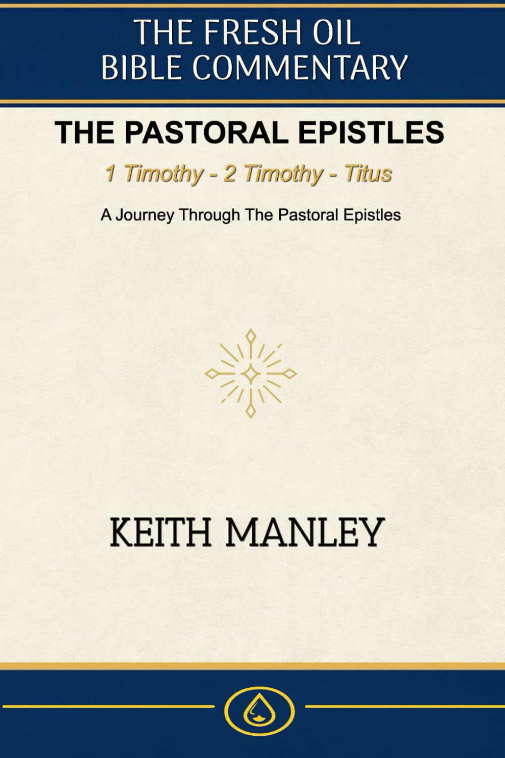 The Pastoral Epistles -: A Complete Commentary on 1 Timothy, 2 Timothy, and Titus (The Fresh Oil Bible Commentary)