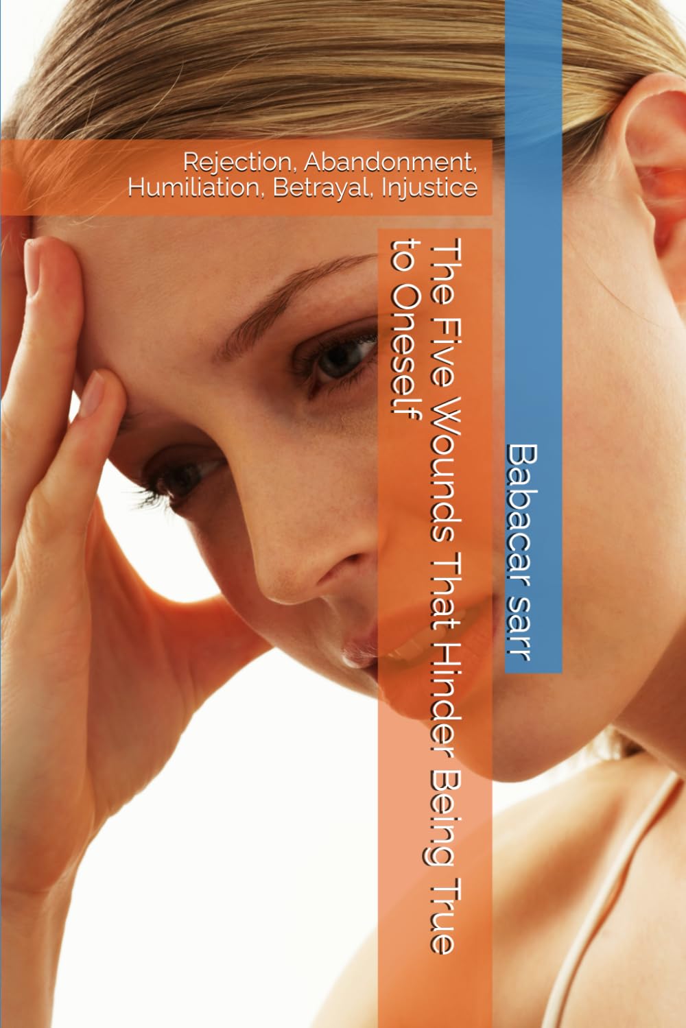 The Five Wounds That Hinder Being True to Oneself: Rejection, Abandonment, Humiliation, Betrayal, Injustice