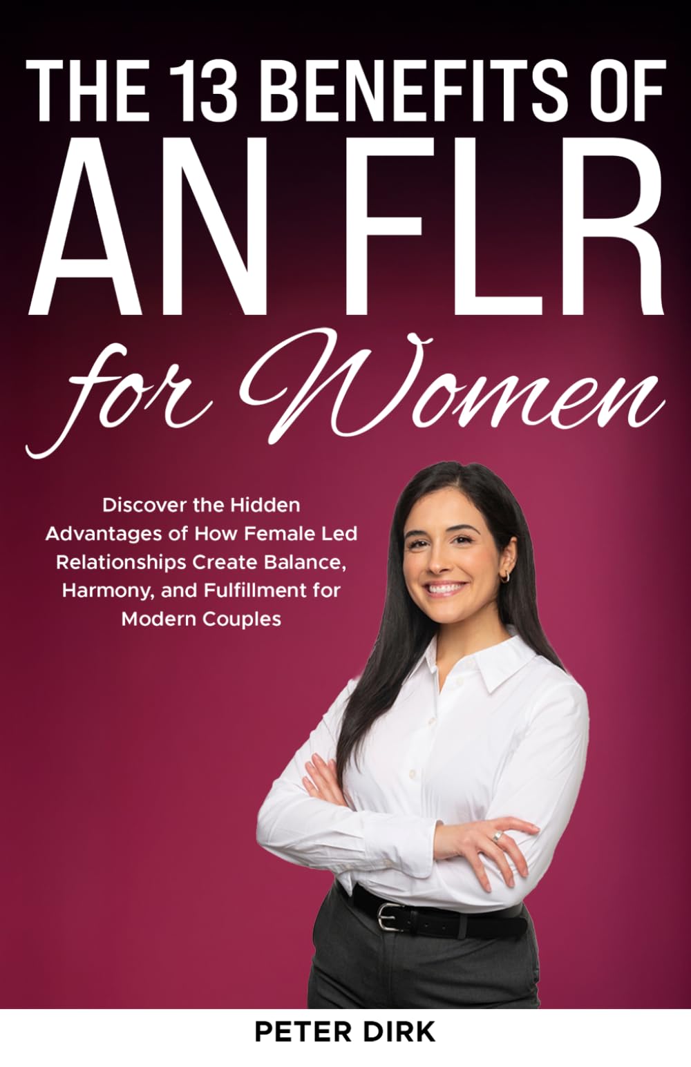 The 13 Benefits of an FLR for Women: Discover the Hidden Advantages of How Female Led Relationships Create Balance, Harmony, and Fulfillment for Modern Couples