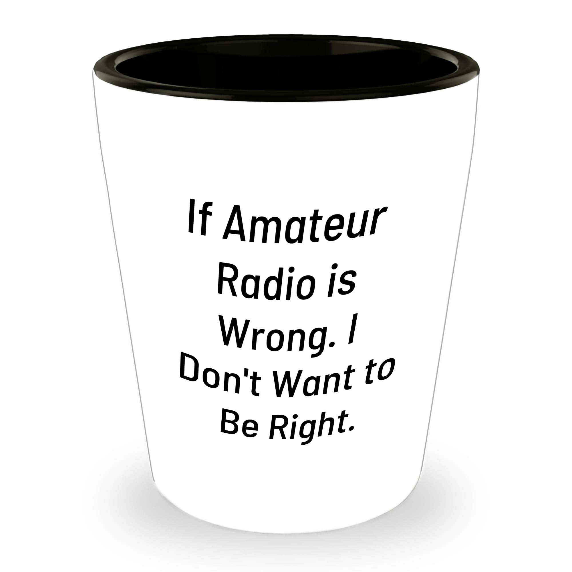 If Amateur Radio is Wrong I Don't Want to Be Right Christmas Unique Gift for Amateur Radio Enthusiasts Shot Glass from Men