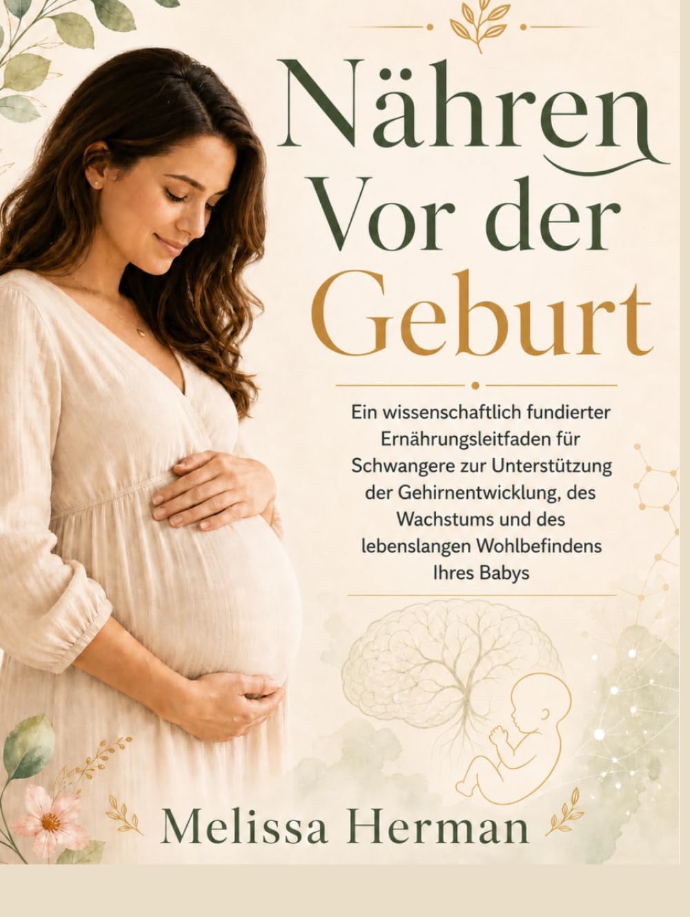 Nähren Vor der Geburt: Ein wissenschaftlich fundierter Ernährungsleitfaden für Schwangere zur Unterstützung der Gehirnentwicklung, des Wachstums und des lebenslangen Wohlbefindens Ihres Babys.