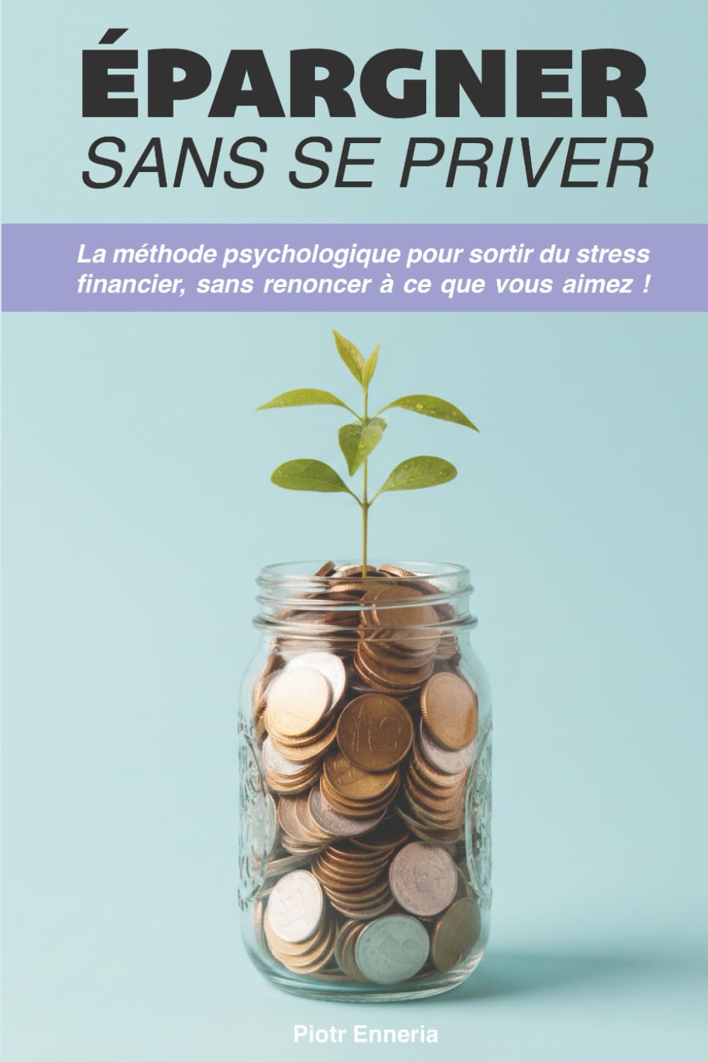 Épargner sans se priver: La méthode psychologique pour sortir du stress financier sans renoncer à ce que vous aimez.