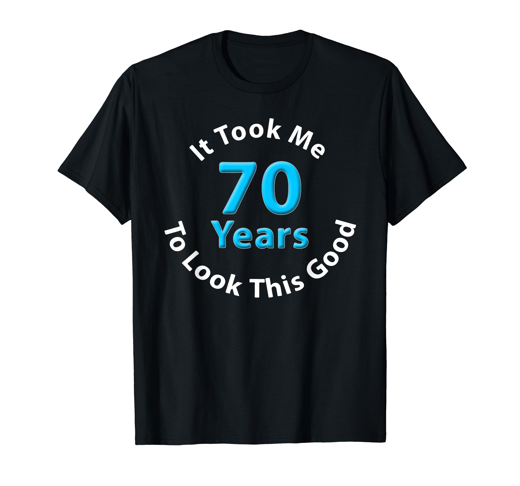 It Took Me 70 Years To Look This Good - Really Funny Age 70 T-Shirt