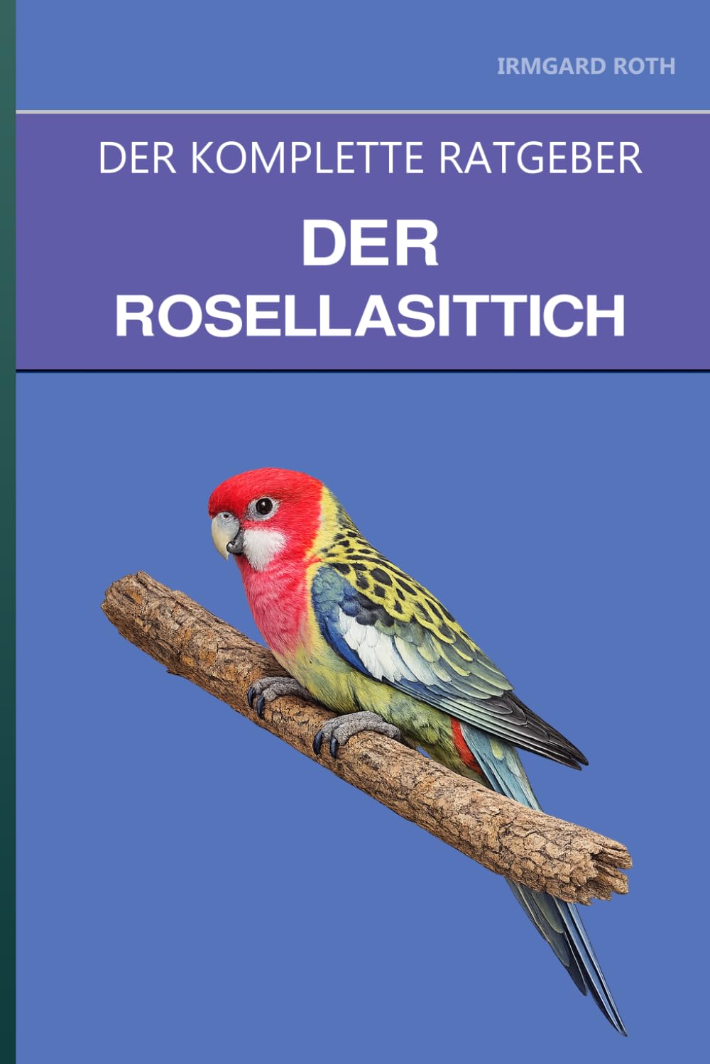 Der Rosellasittich: Ein kompletter Leitfaden für die Pflege, das unabhängige Temperament und den Aufbau von Vertrauen mit einem visuellen Vogel