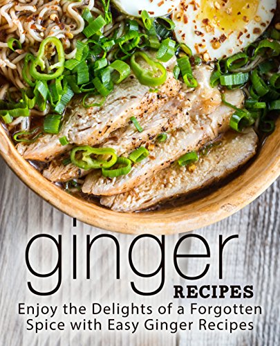 Ginger Recipes: Enjoy the Delights of a Forgotten Spice with Easy Ginger Recipes (English Edition)