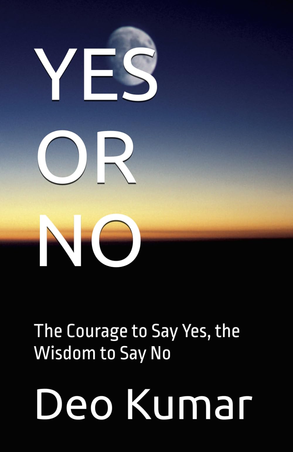 YES OR NO: The Courage to Say Yes, the Wisdom to Say No