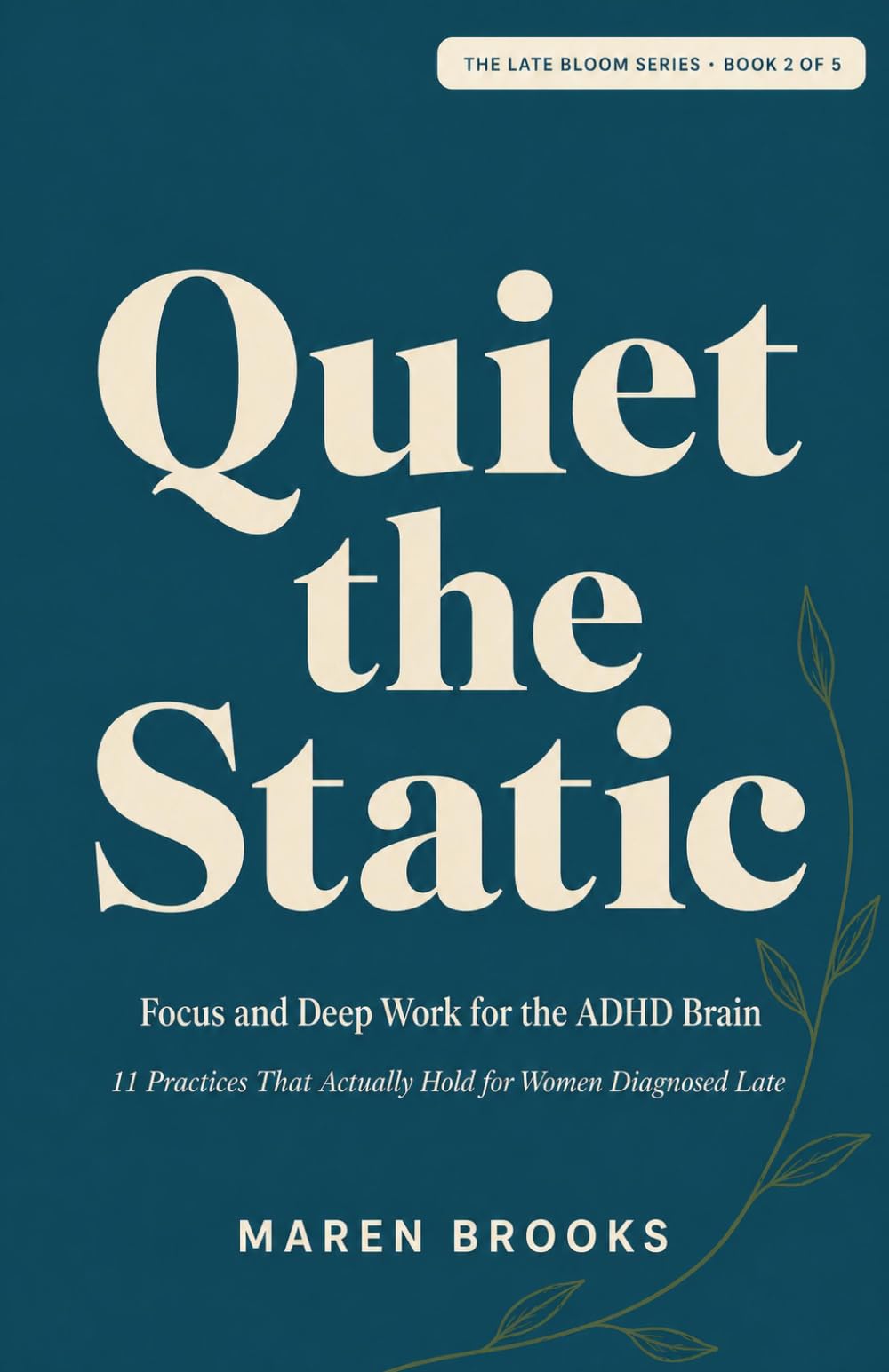 Quiet the Static: Focus and Deep Work for the ADHD Brain — 11 Practices That Actually Hold for Women Diagnosed Late (The Late Bloom Series)