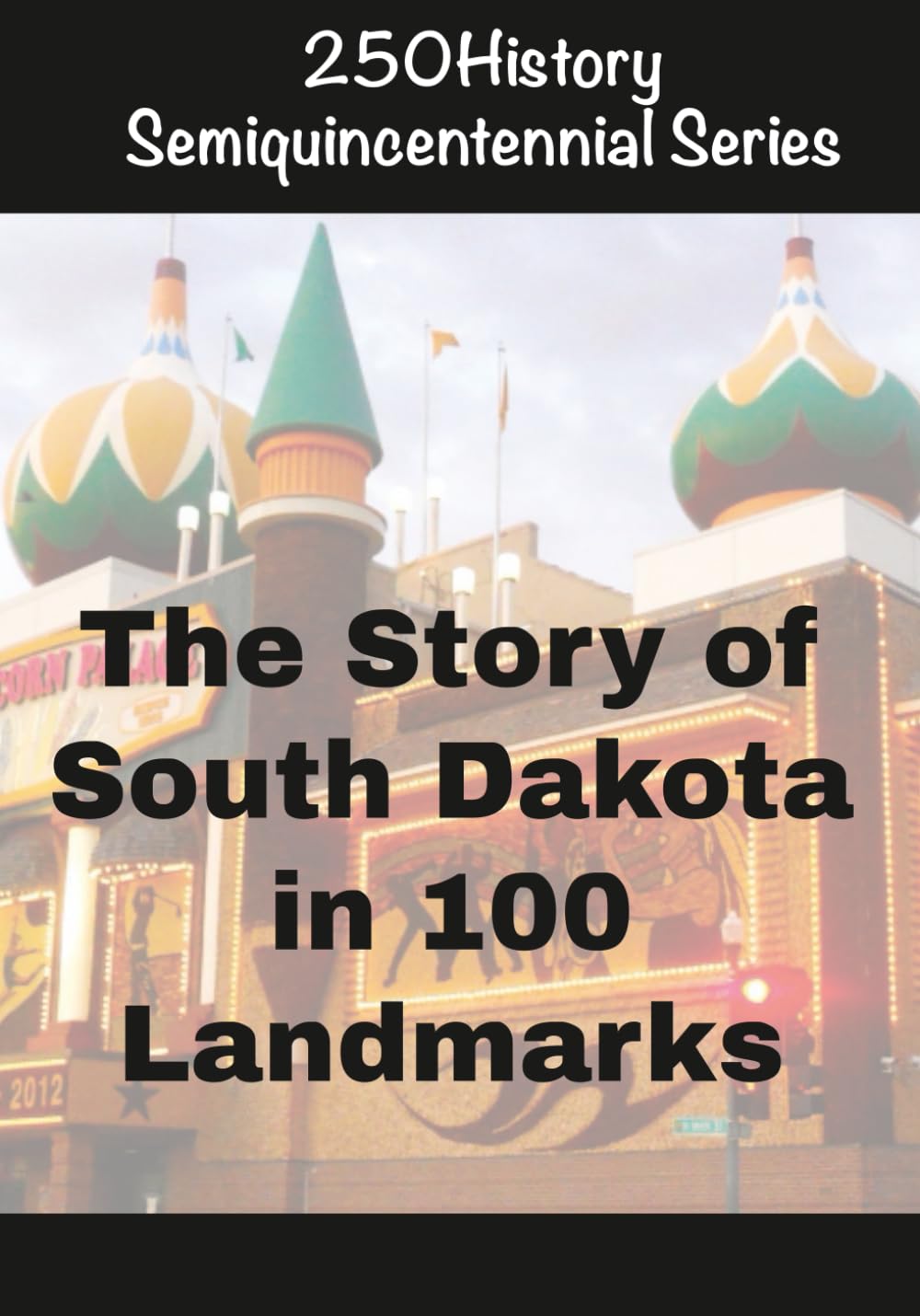 250History Semiquincentennial Series: The Story of South Dakota In 100 Landmarks