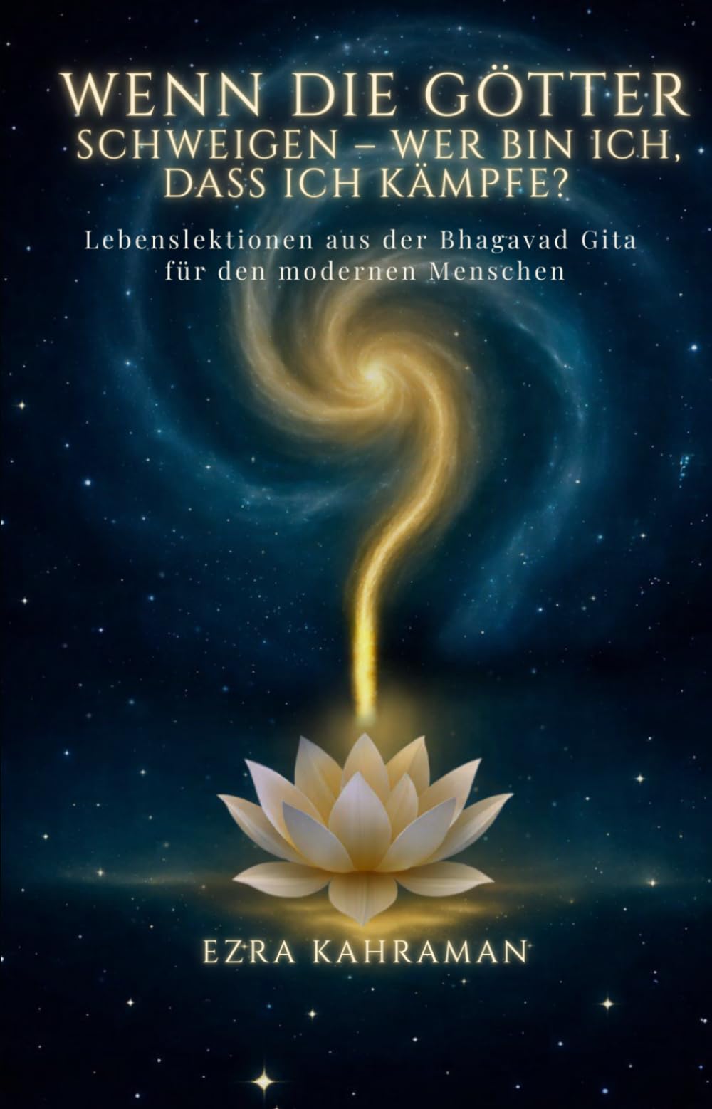 Wenn die Götter schweigen - wer bin ich, dass ich kämpfe?: Lebenslektionen aus der Bhagavad Gita für den modernen Menschen