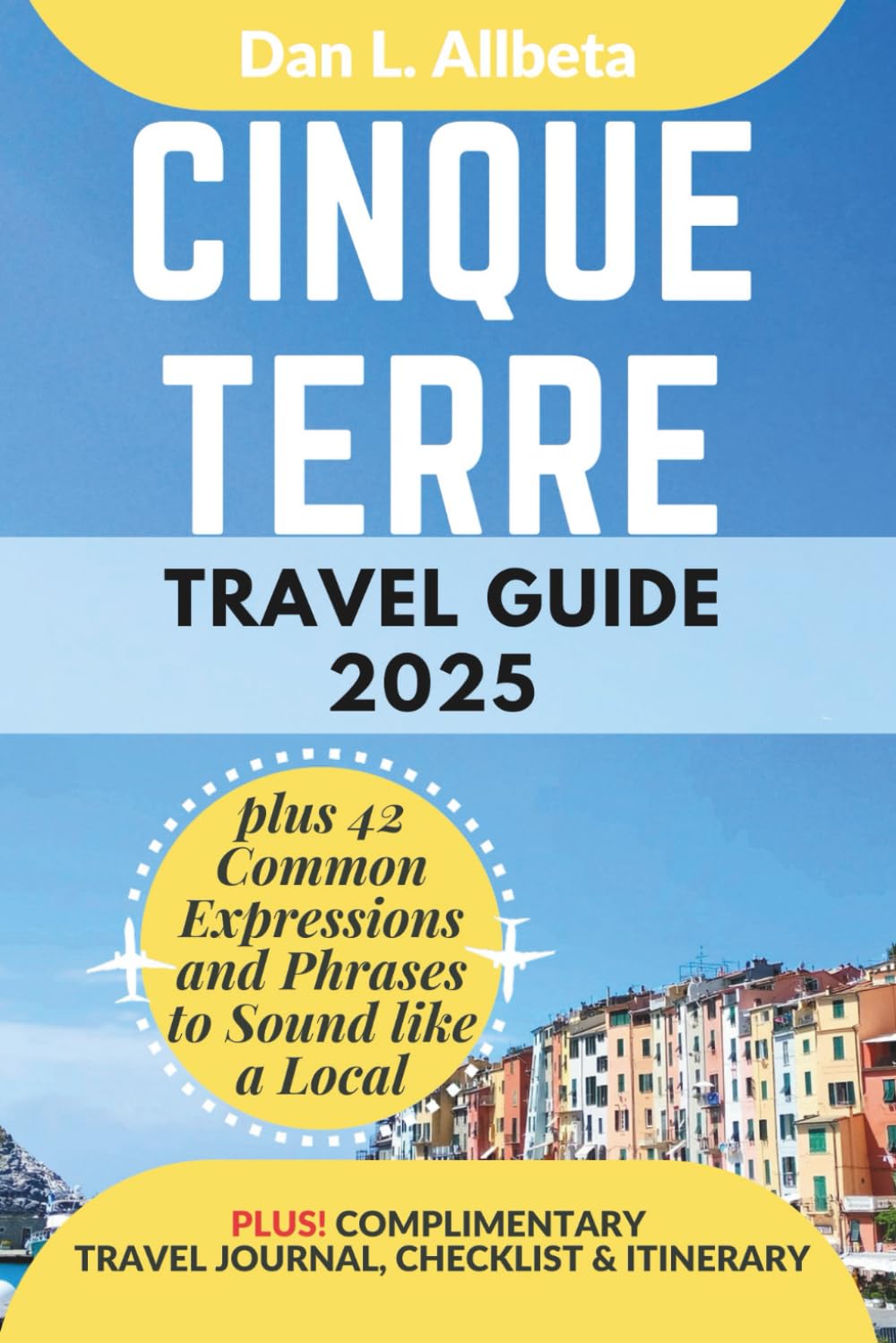 CINQUE TERRE Travel Guide 2025: For Solo Tourist, Families, Seniors, Couples to Explore Top Beaches, Wildlife, Cuisine And Attractive Monuments with ... (Exploring Exquisite Italy Travel Series)