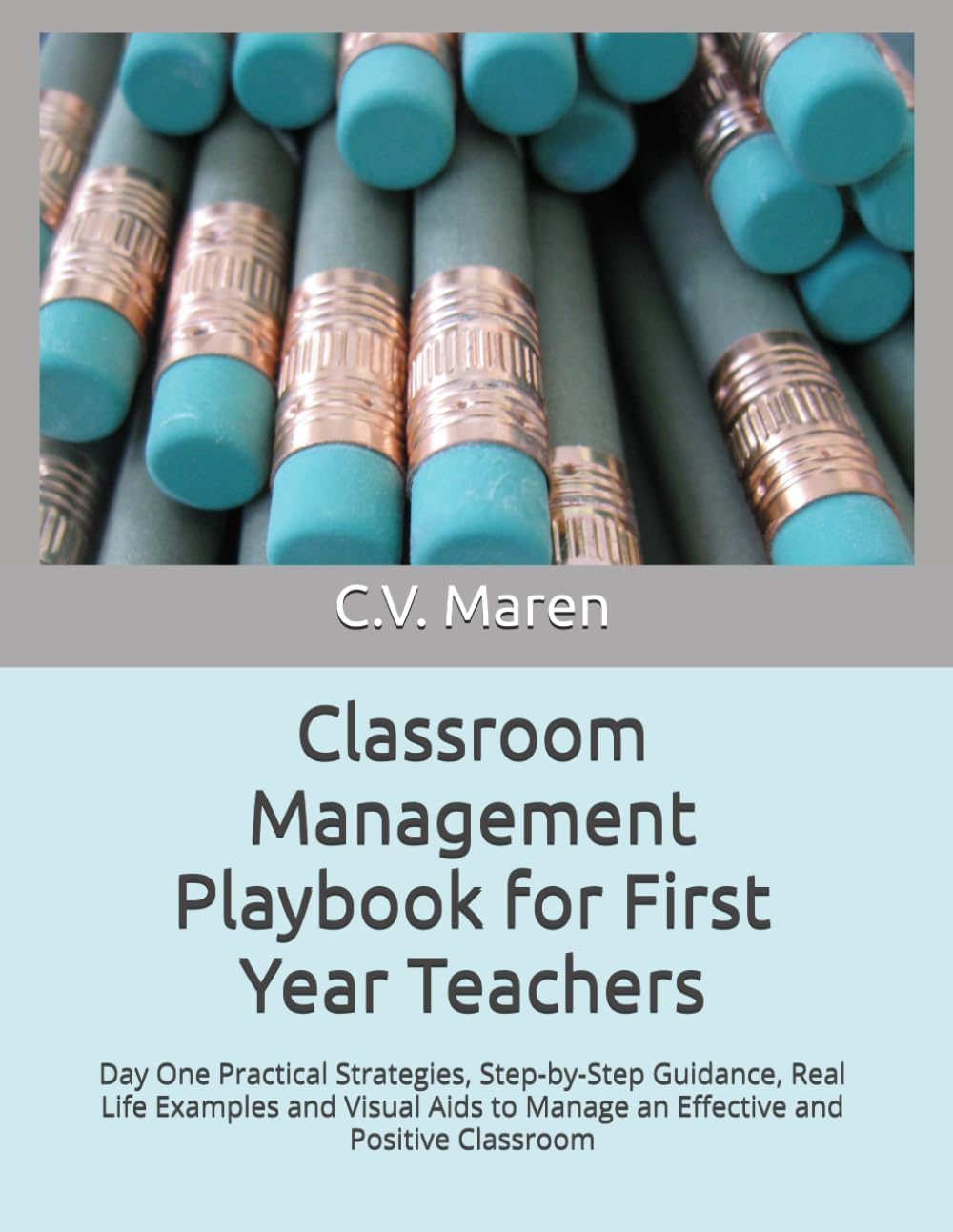Classroom Management Playbook for First Year Teachers: Day One Practical Strategies, Step-by-Step Guidance, Real Life Examples and Visual Aids to Manage an Effective and Positive Classroom