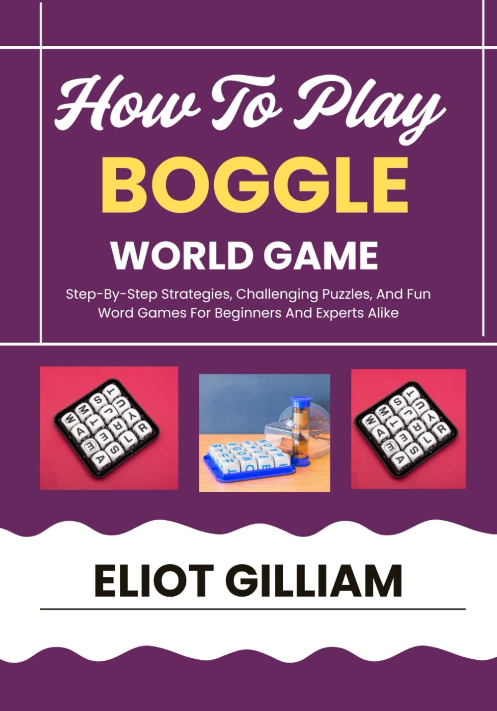 HOW TO PLAY BOGGLE WORLD GAME: Step-By-Step Strategies, Challenging Puzzles, And Fun Word Games For Beginners And Experts Alike