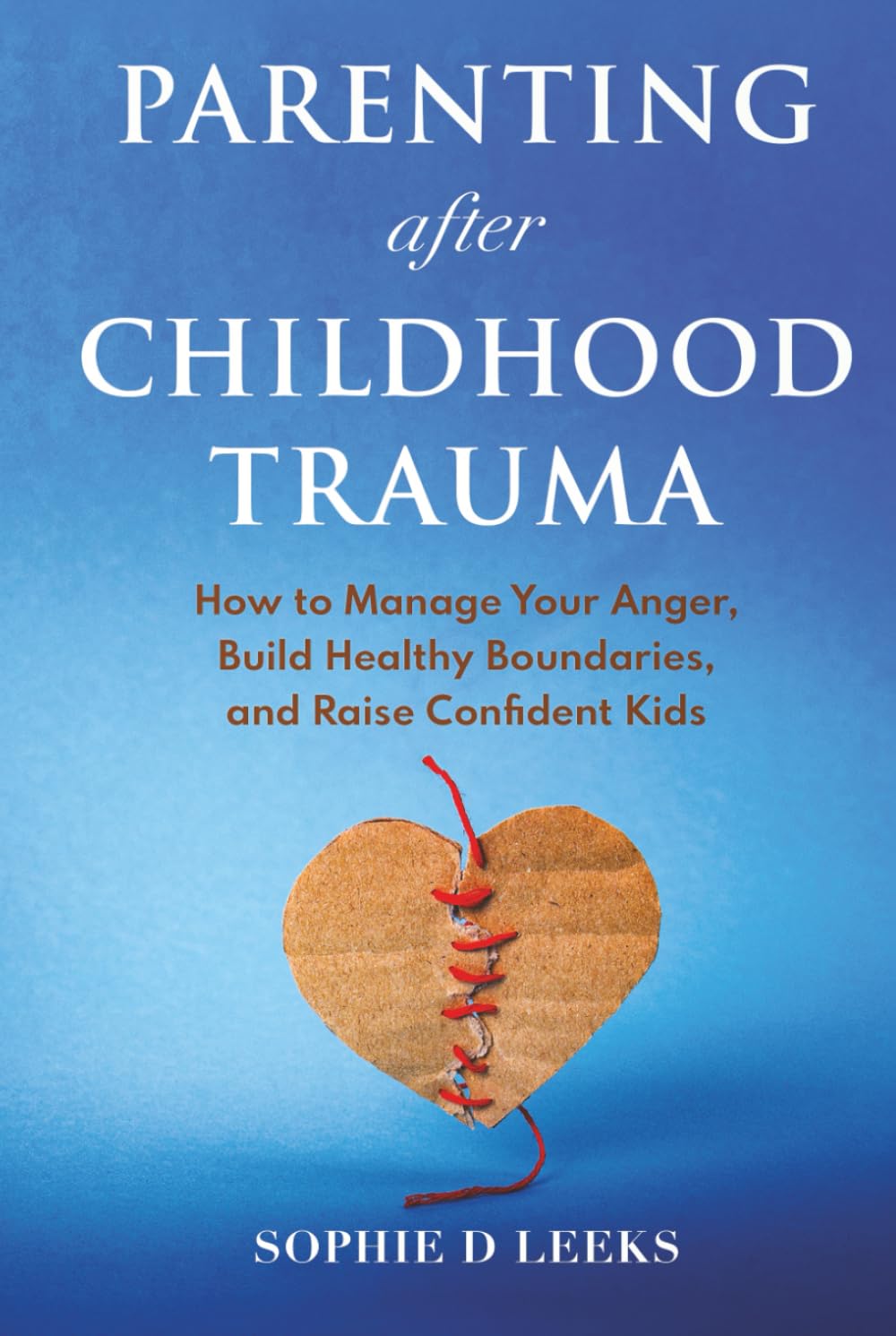 Parenting after Childhood Trauma: How to Manage Your Anger, Build Healthy Boundaries, and Raise Confident Kids