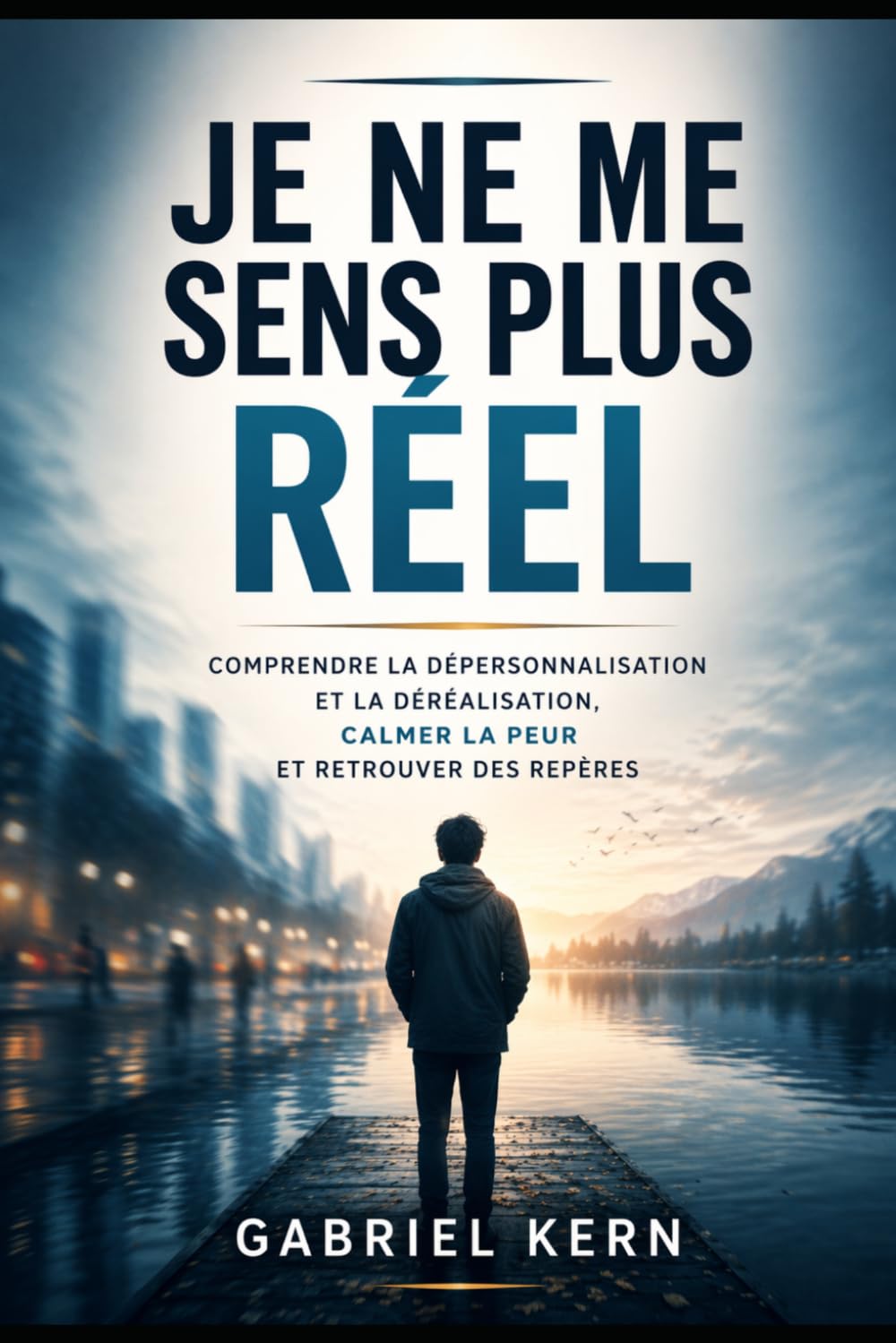Je ne me sens plus réel: Comprendre la dépersonnalisation et la déréalisation, calmer la peur et retrouver des repères