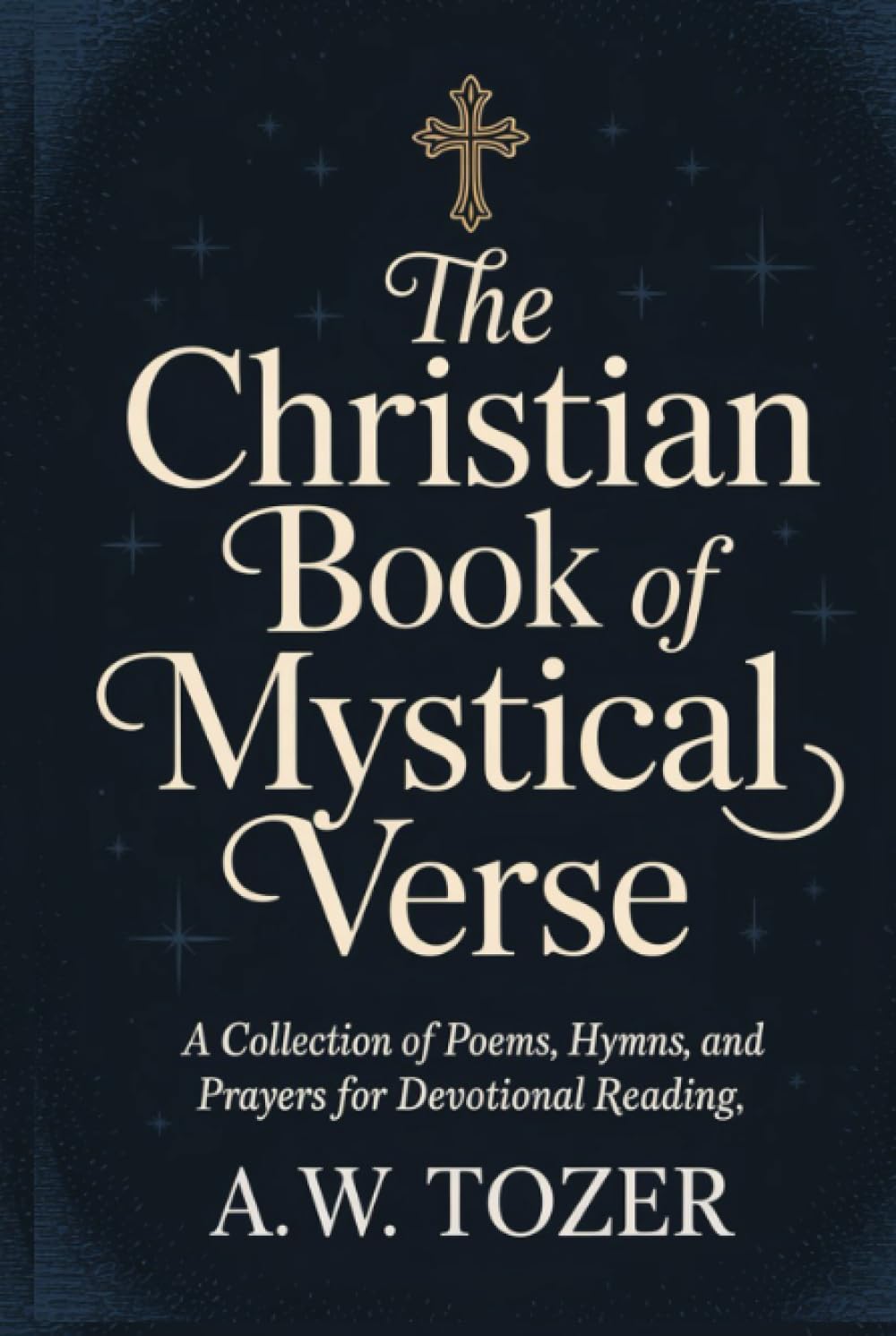 The Christian Book of Mystical Verse: A Collection of Poems, Hymns, and Prayers for Devotional Reading