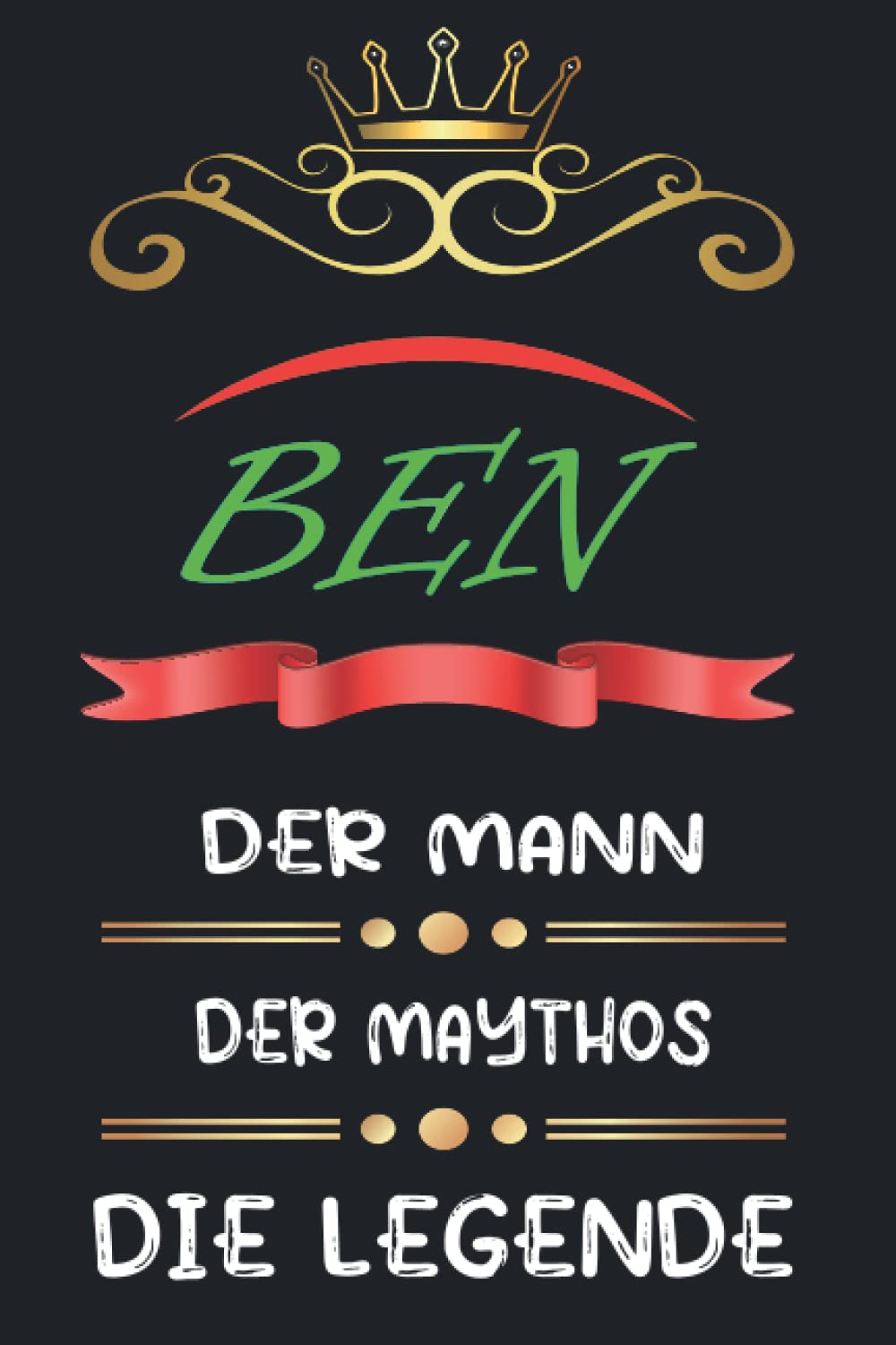 Ben Der Mann Der Maythos Die Legende: perfektes Geschenk | personalisiert mit dem Vornamen Ben | Schönes Geburtstagsgeschenk für Jungen und Männer . 110 Seiten I 6 x 9 Zoll (German Edition)
