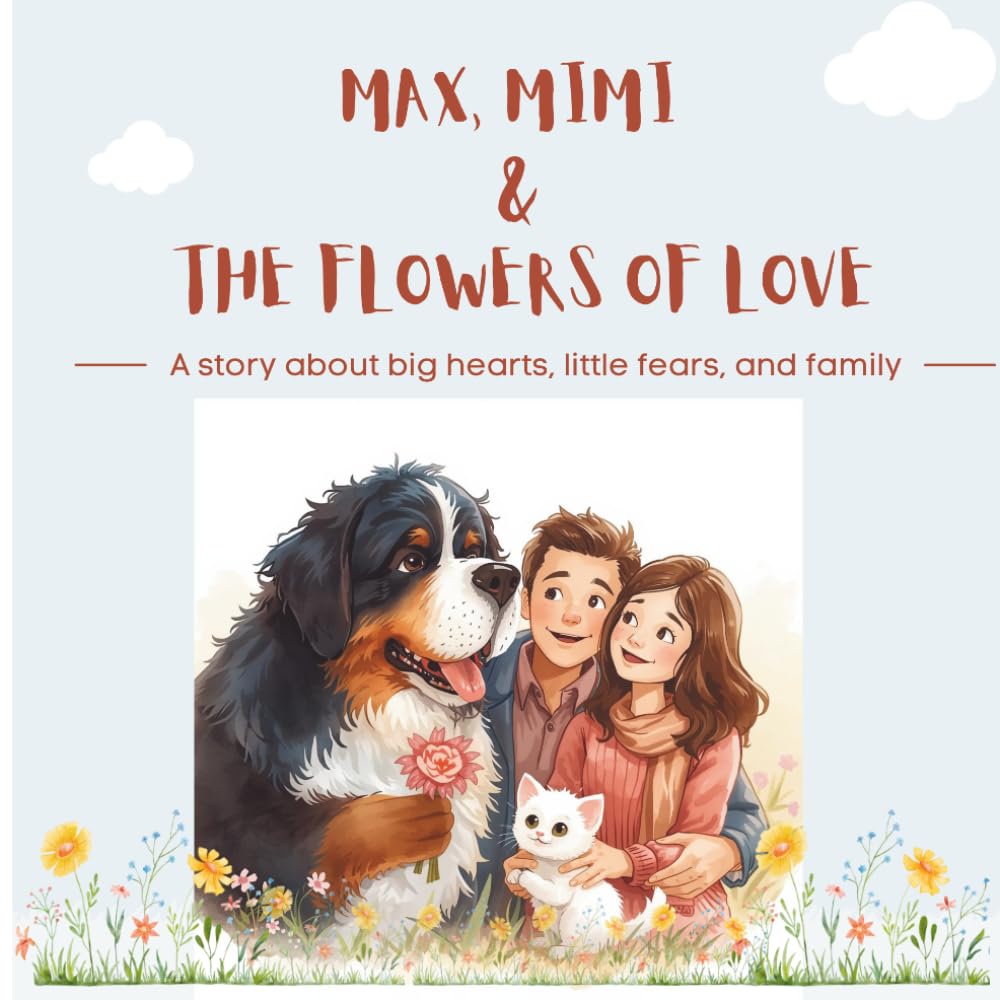 Max, Mimi and the Flowers of Love: A story about big hearts, little fears, and family