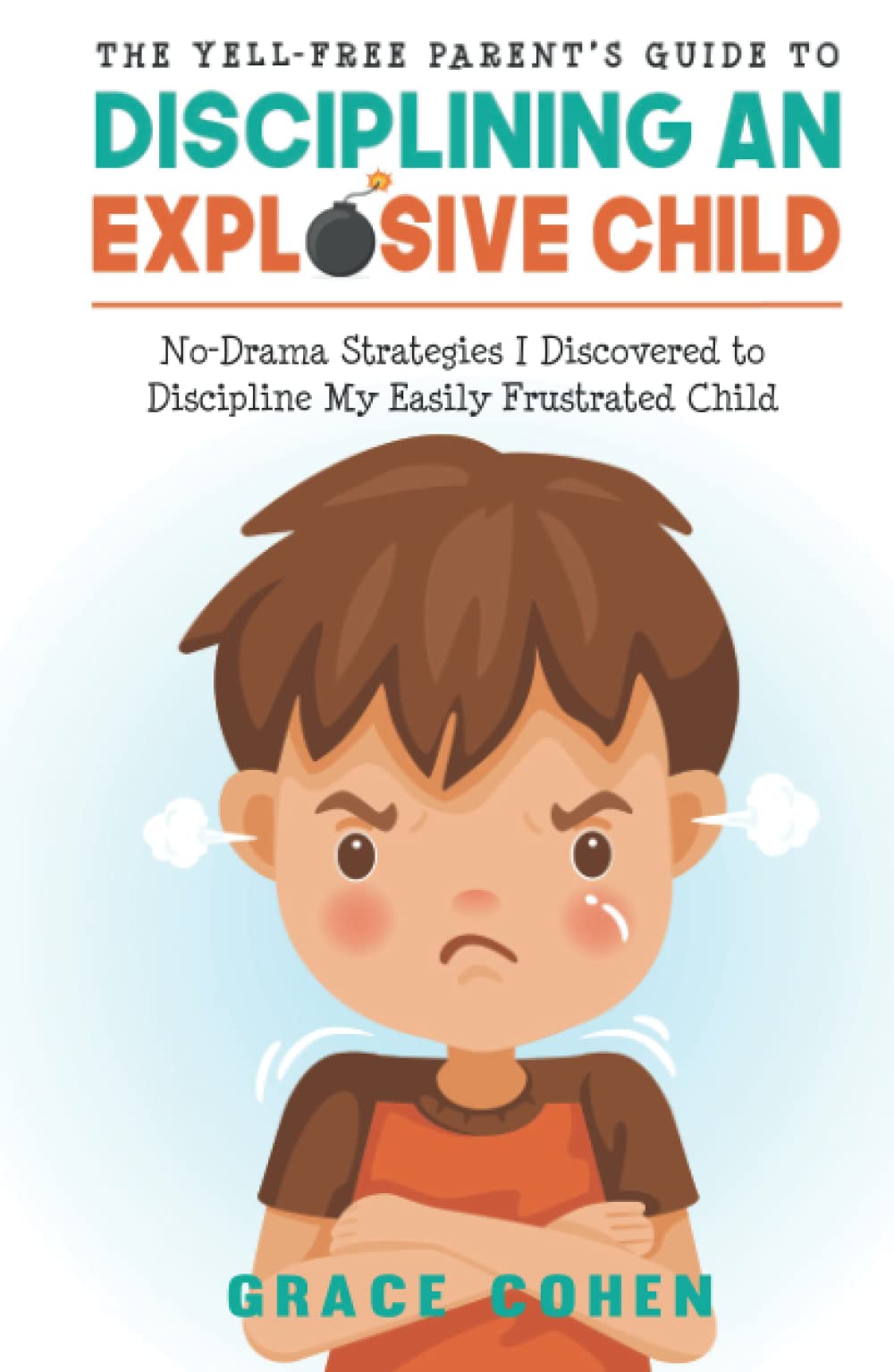 The Yell-Free Parent’s Guide to Disciplining an Explosive Child: No-Drama Strategies I Discovered to Discipline My Easily Frustrated Child (Raising an Explosive Child)