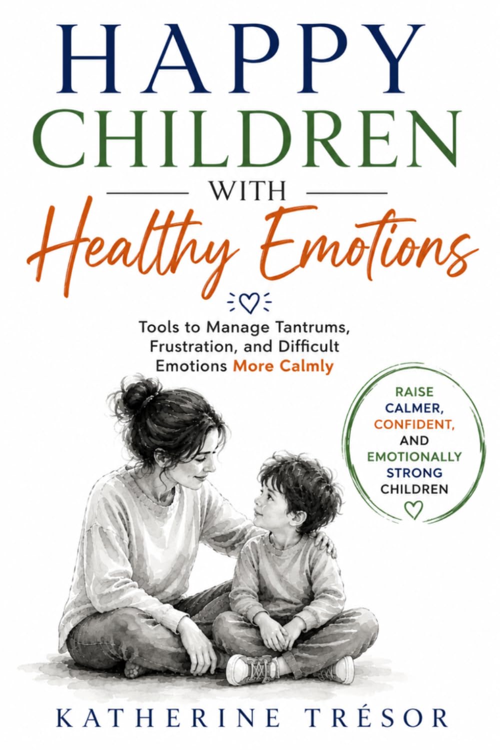 HAPPY CHILDREN WITH HEALTHY EMOTIONS: Tools to Manage Tantrums, Frustration, and Difficult Emotions More Calmly