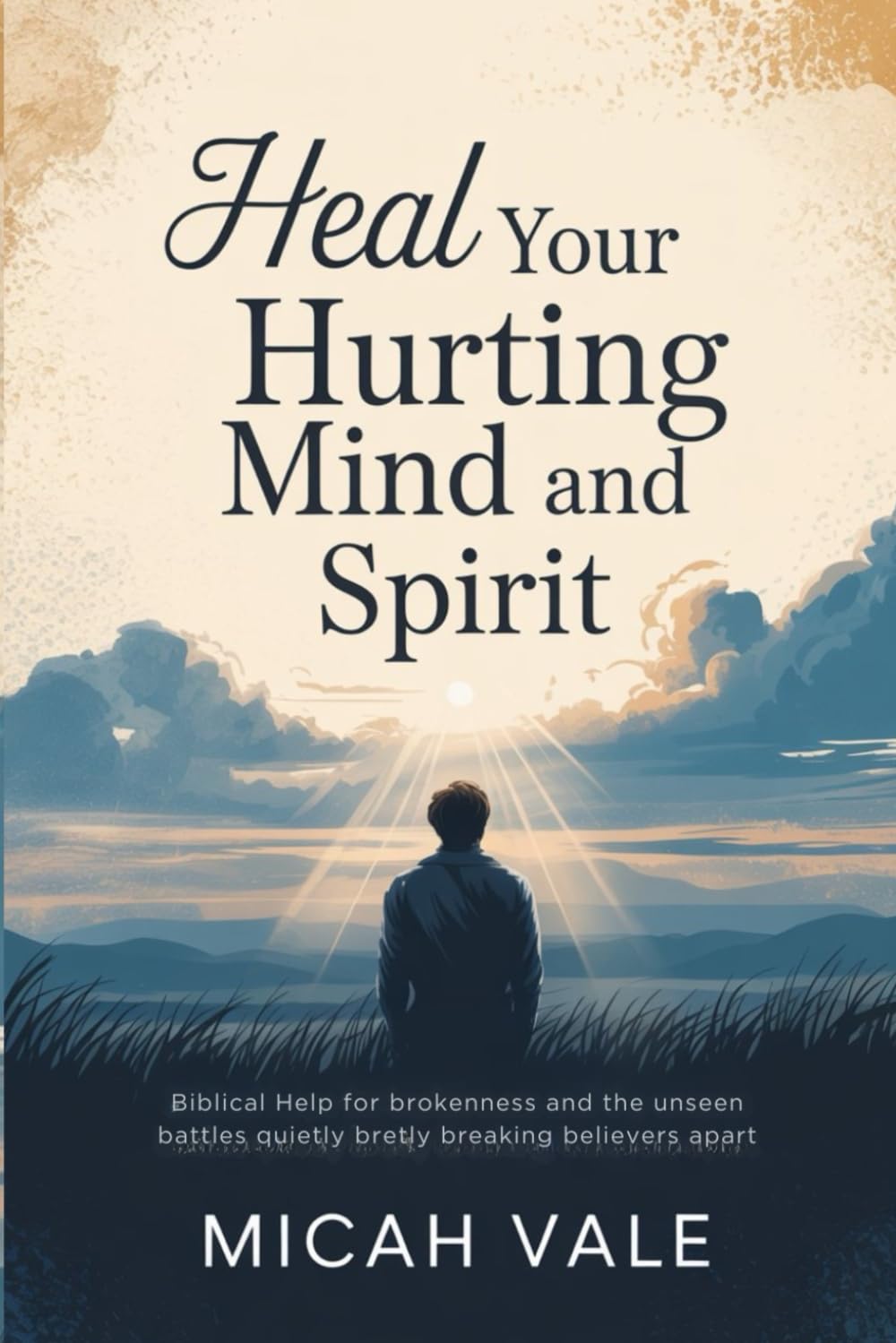 Heal Your Hurting Mind and Spirit: Biblical Help for Brokenness and the Unseen Battles Quietly Breaking Believers Apart