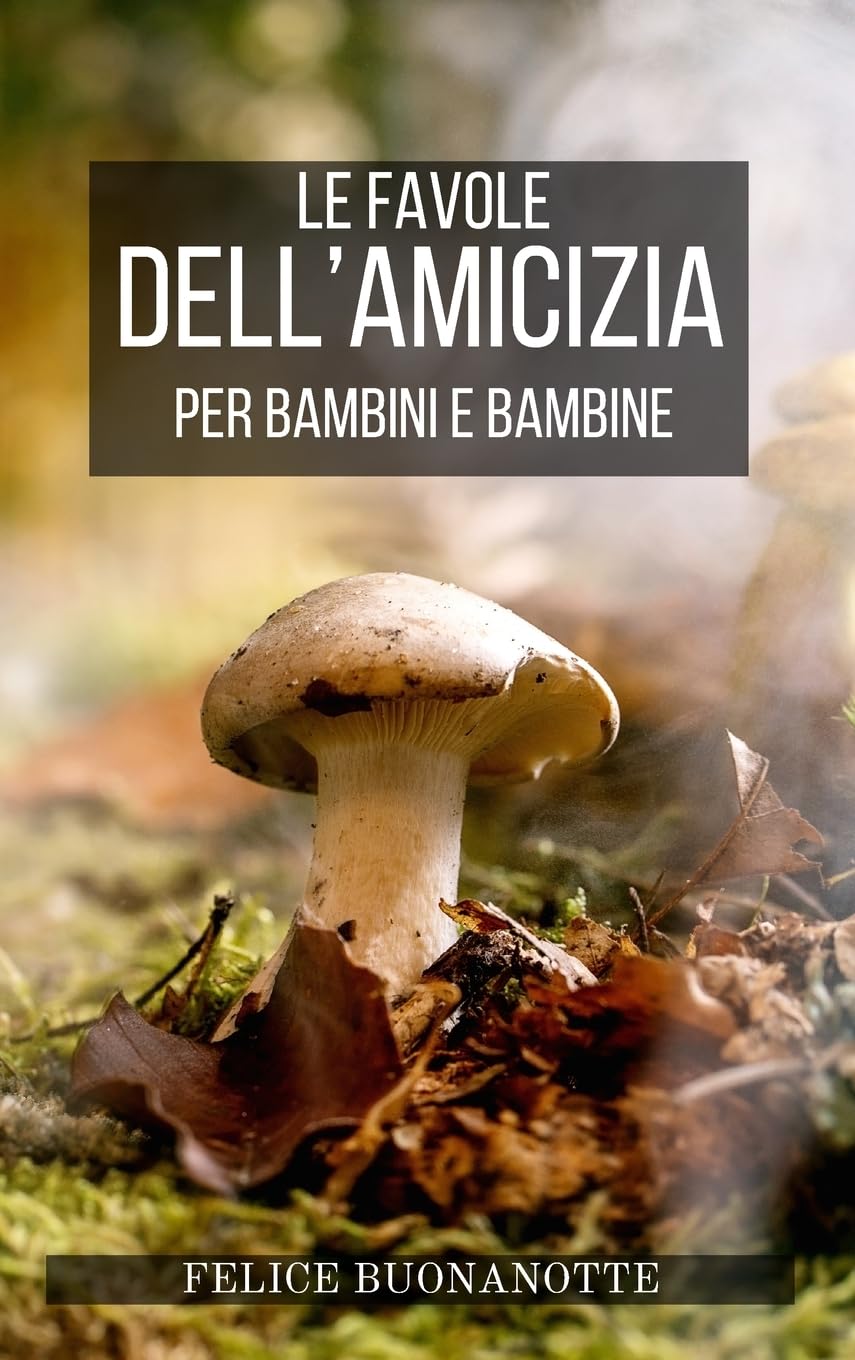 Le Favole dell'Amicizia per Bambini e Bambine: Fiabe della Buonanotte per piccini e Favole che celebrano l'amicizia