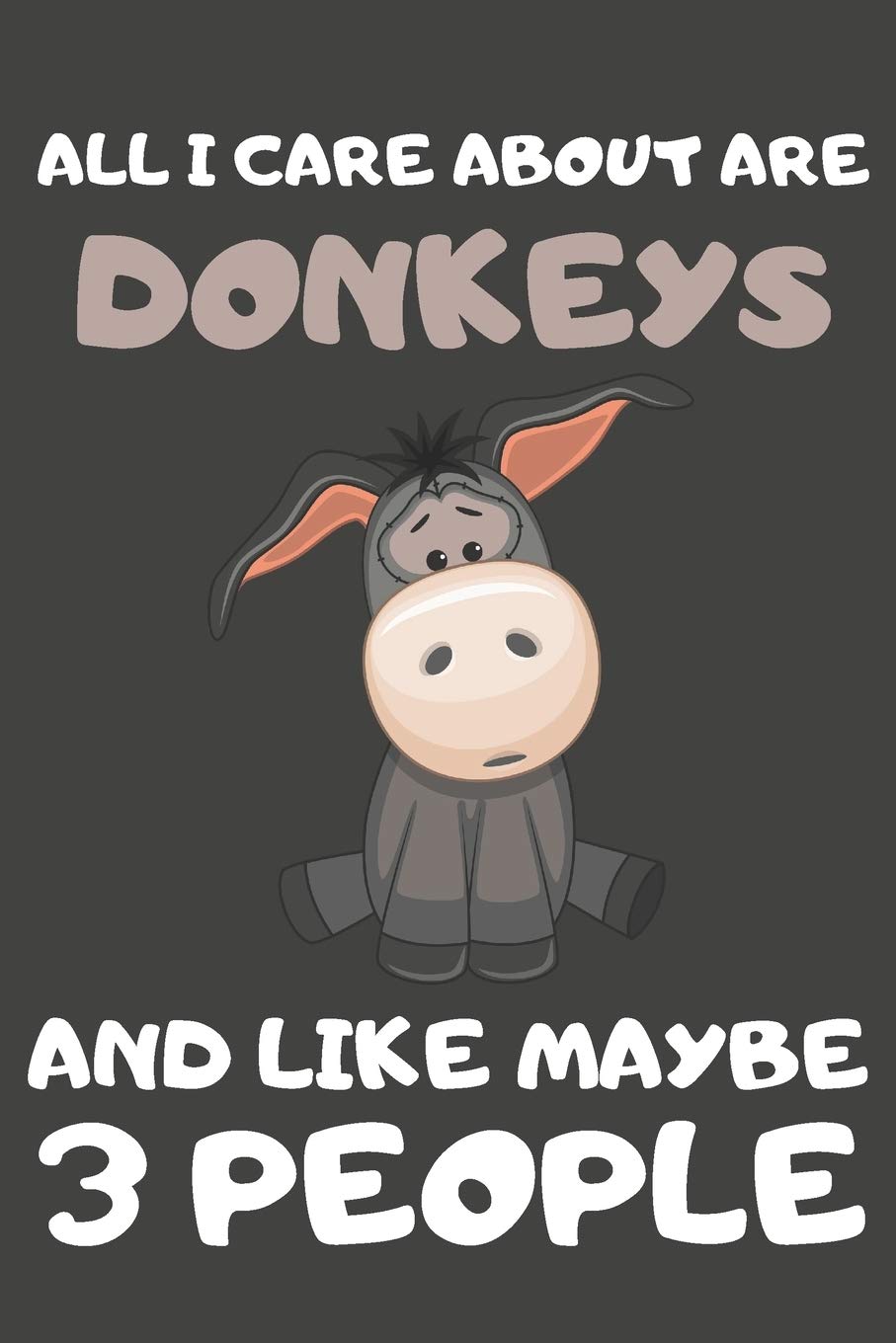 All I Care About Are Donkeys And Like Maybe 3 People: Donkey Gifts For Donkey Lovers | Blank Lined Notebooks, Journals, Planners and Diaries to Write In