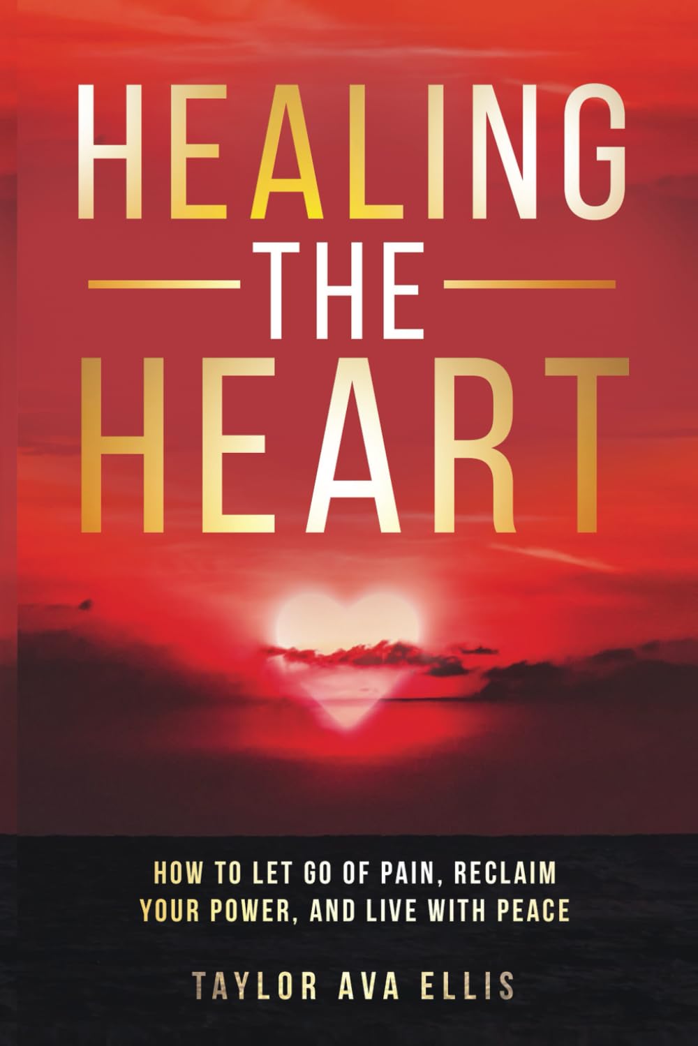 Healing the Heart: How to Let Go of Pain, Reclaim Your Power, and Live with Peace