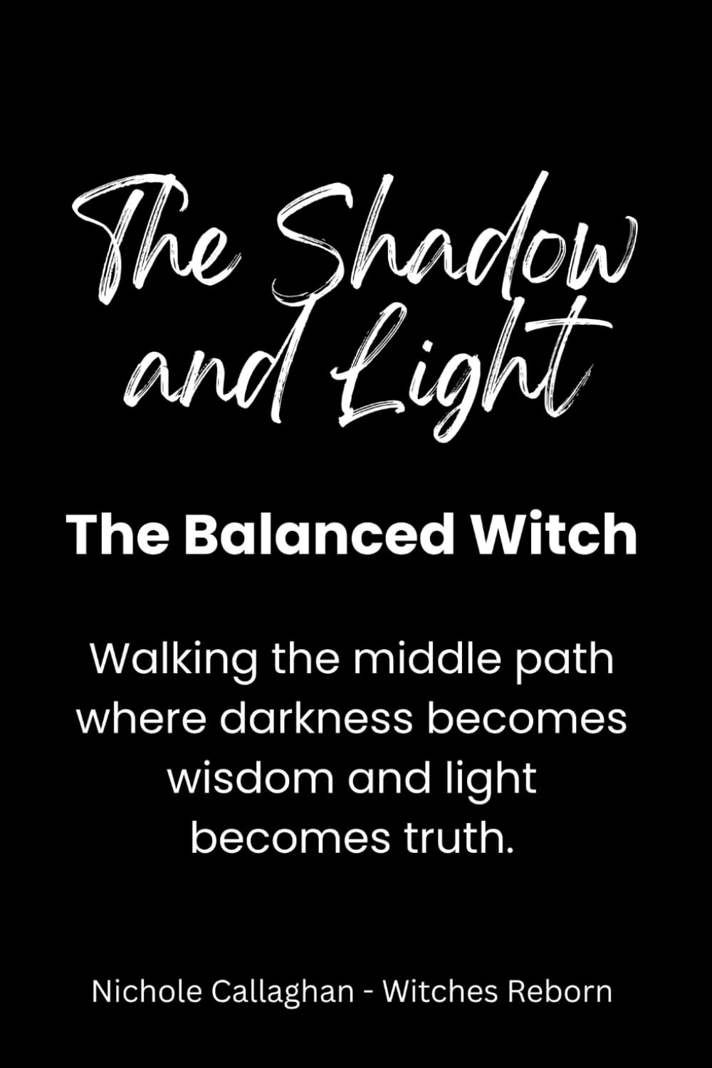 Shadow and Light: The Balanced Witch: Walking the middle path where darkness becomes wisdom and light becomes truth. (Witches Reborn Book Series - It was never lost — only sleeping within.)