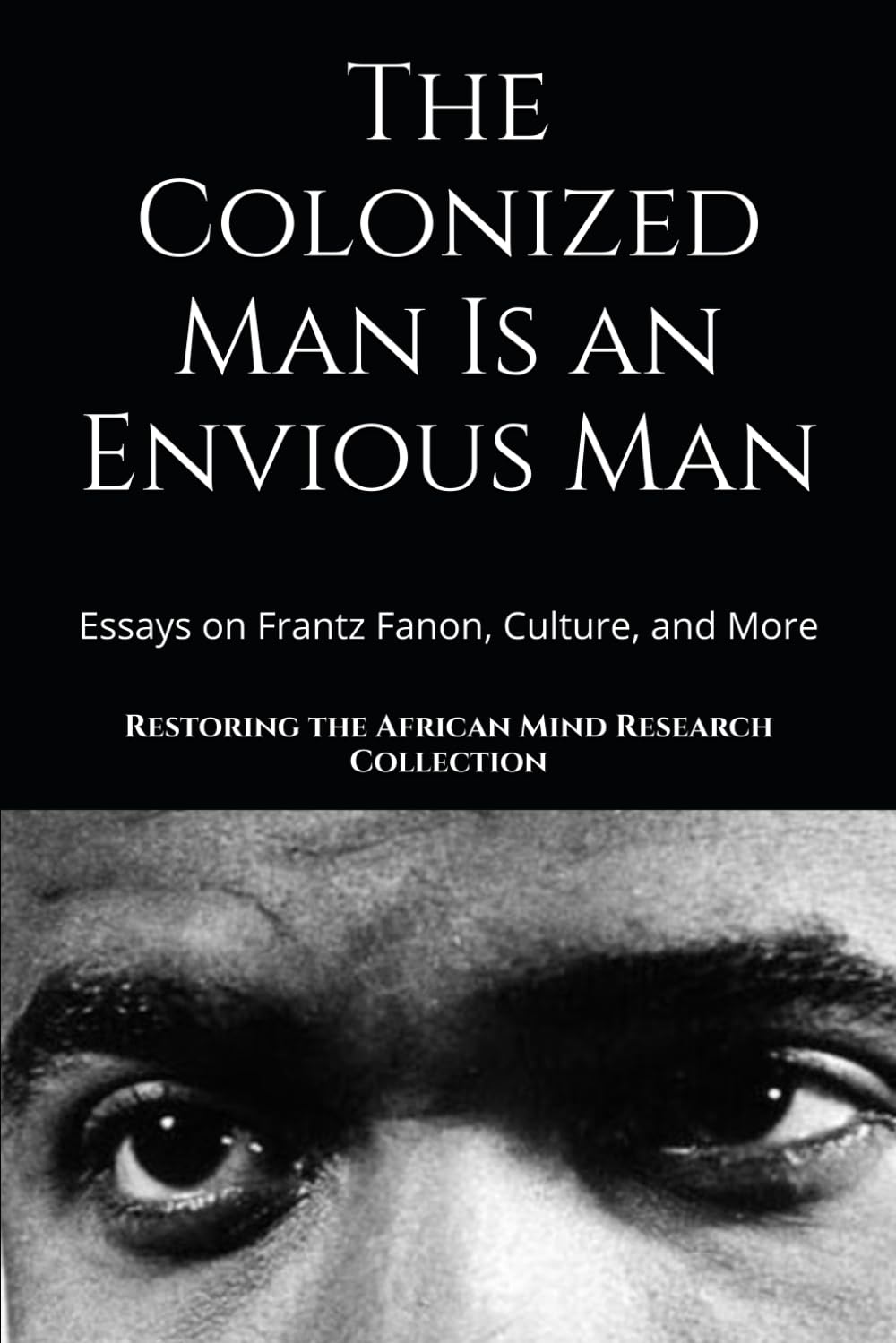 The Colonized Man Is an Envious Man: Essays on Frantz Fanon, Culture, and More (The Frantz Fanon Collection)