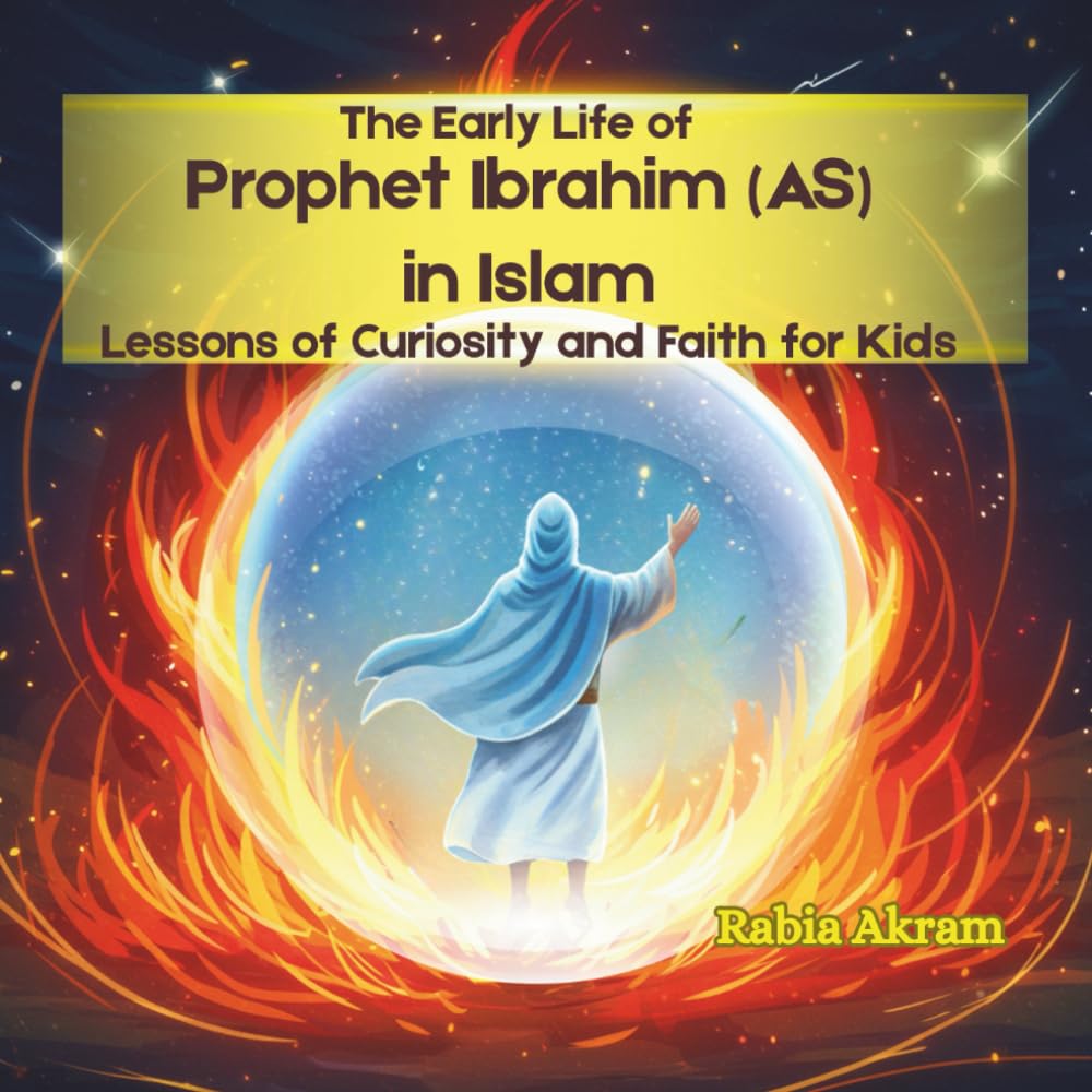 The Early Life of Prophet Ibrahim (AS) in Islam: Lessons of Curiosity and Faith for Kids (Prophet Stories from the Quran)