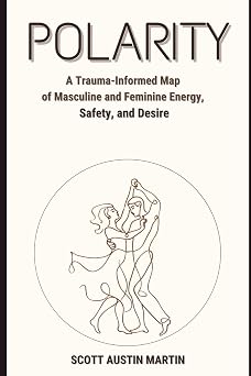 POLARITY A Trauma-Informed Map of Masculine and Feminine Energy, Safety, and Desire