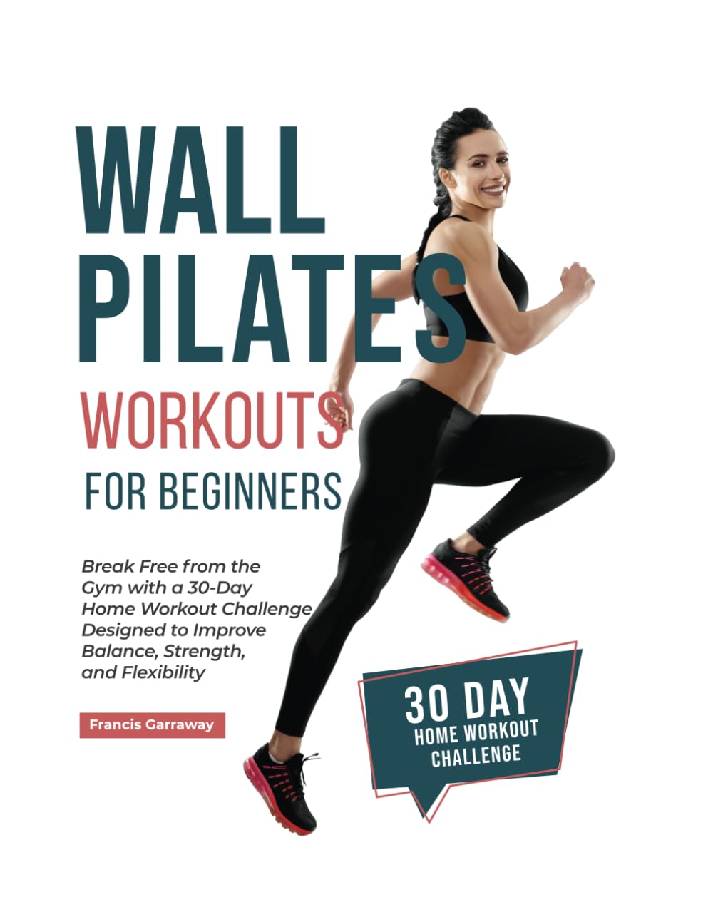 Wall Pilates Workouts for Beginners: Break Free from the Gym with a 30-Day Home Workout Challenge Designed to Improve Balance, Strength, and Flexibility