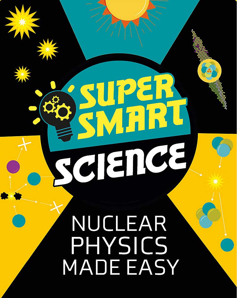 Nuclear Physics Made Easy (Super Smart Science)