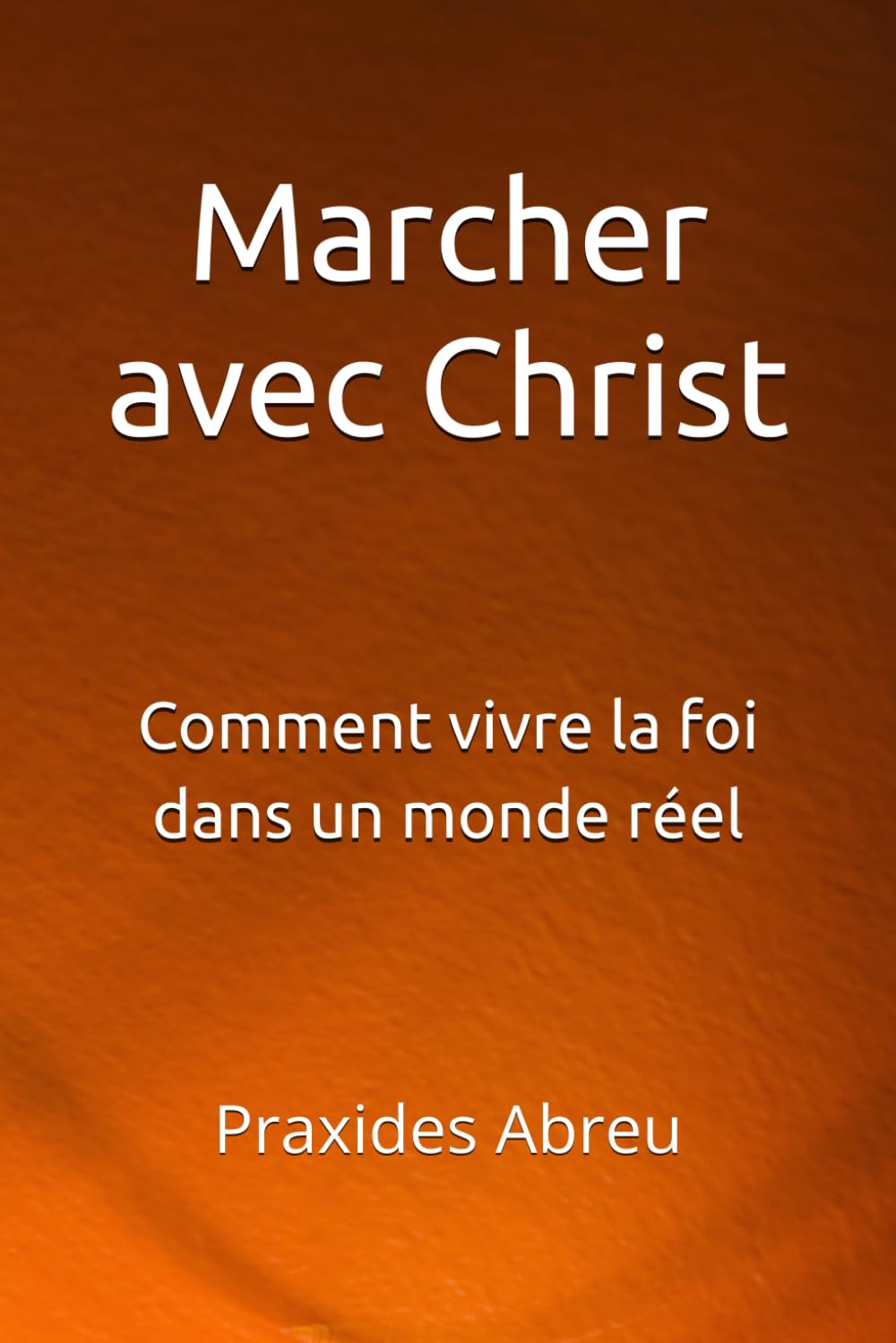 Marcher avec Christ: Comment vivre la foi dans un monde réel