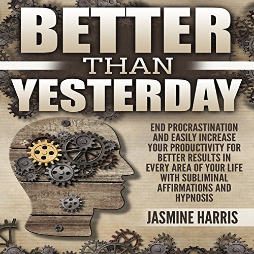 Couverture de Better Than Yesterday: End Procrastination and Easily Increase Your Productivity for Better Results in Every Ar