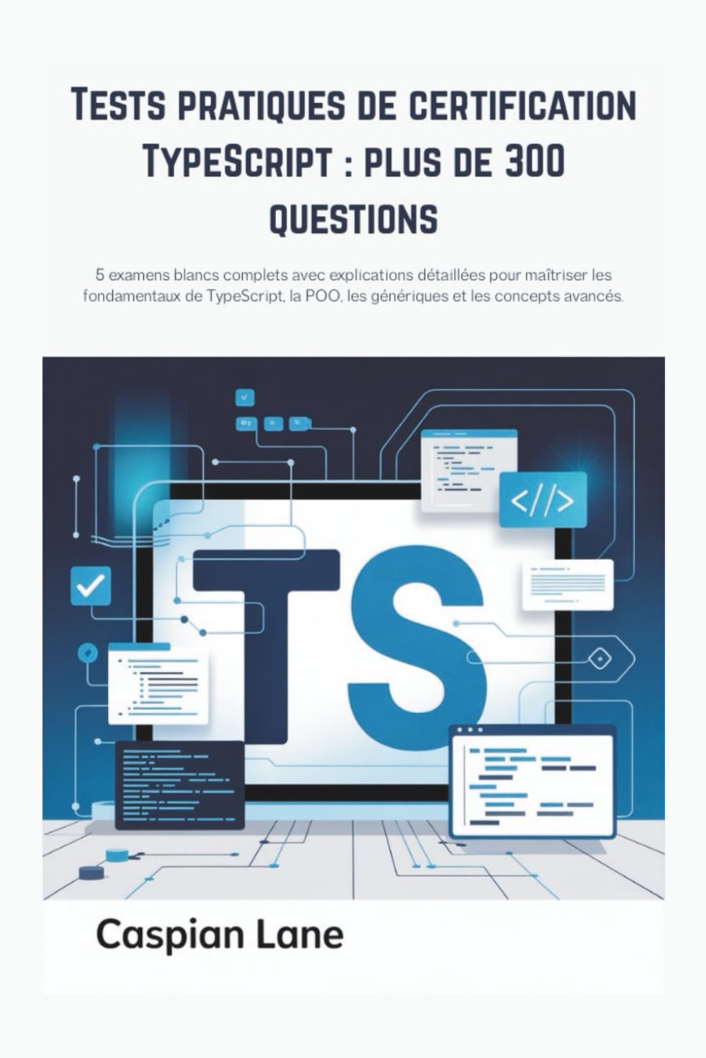 Tests pratiques de certification TypeScript : plus de 300 questions: 5 examens blancs complets avec explications détaillées pour maîtriser les ... POO, les génériques et les concepts avancés