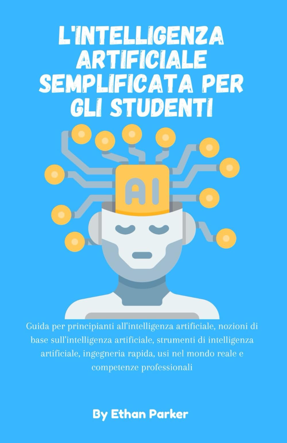 L'intelligenza artificiale semplificata per gli studenti: Guida per principianti all'intelligenza artificiale,nozioni di base sull'intelligenza ... usi nel mondo reale e competenze profes