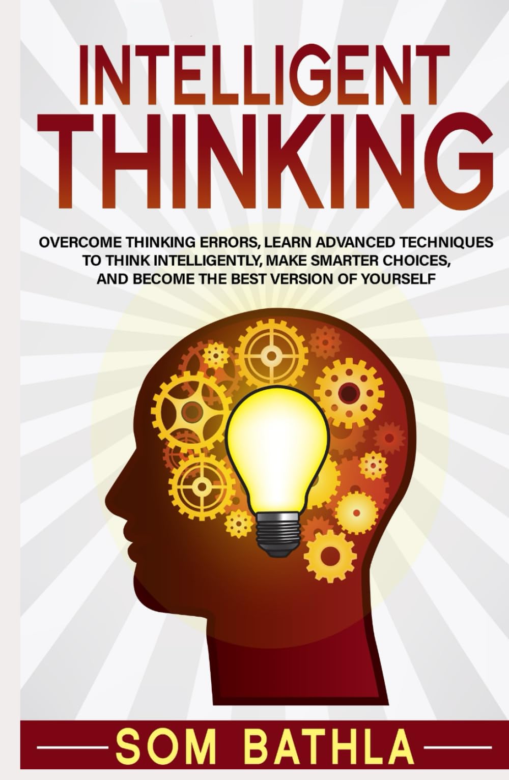 Intelligent Thinking: Overcome Thinking Errors, Learn Advanced Techniques to Think Intelligently, Make Smarter Choices, and Become the Best Version of Yourself (Power-Up Your Brain)