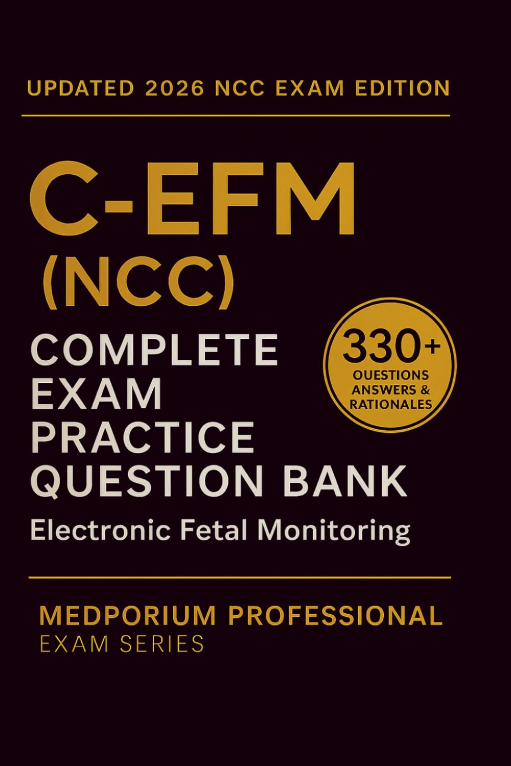Complete C-EFM (NCC) Exam Question Bank: Electronic Fetal Monitoring: 330+ Practice Questions with Answers & Rationales — Updated 2026 Edition