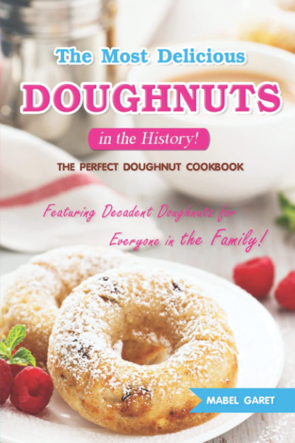 The Most Delicious Doughnuts in the History!: The Perfect Doughnut Cookbook Featuring Decadent Doughnuts for Everyone in the Family!