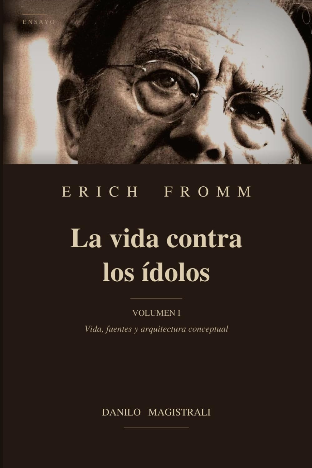 Erich Fromm La vida contra los ídolos: Volumen I Vida, fuentes y arquitectura conceptual