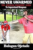 Never Unarmed: The Afrikan Warriors' Guide to Improvised Weapons