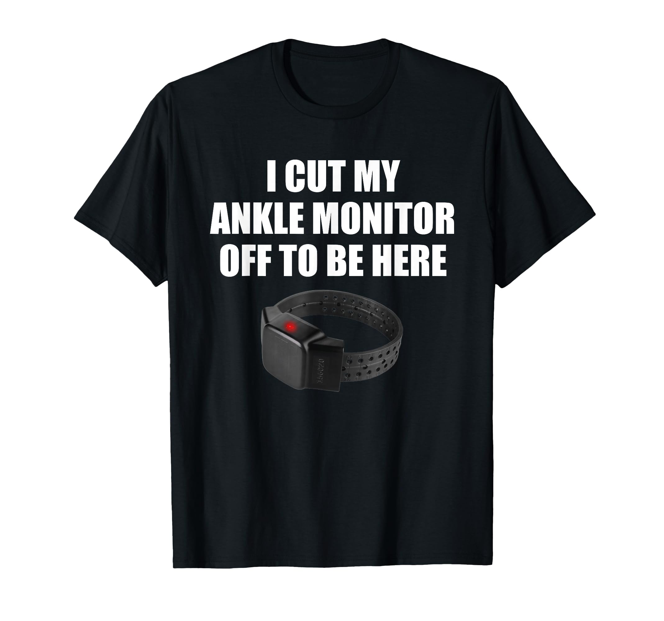 I Cut My Ankle Monitor Off To Be Here Funny Apparel T-Shirt